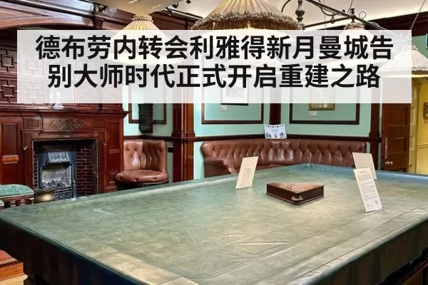 德布劳内转会利雅得新月曼城告别大师时代正式开启重建之路