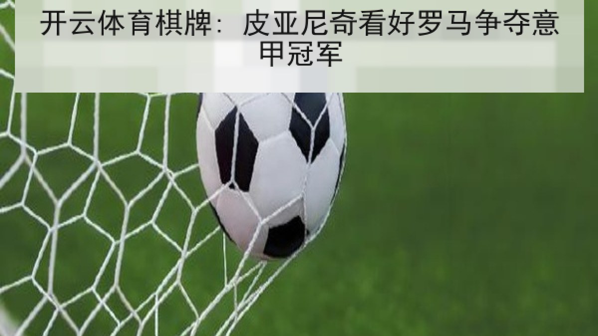 开云体育棋牌: 皮亚尼奇看好罗马争夺意甲冠军